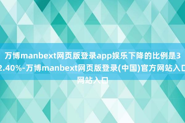 万博manbext网页版登录app娱乐下降的比例是32.40%-万博manbext网页版登录(中国)官方网站入口