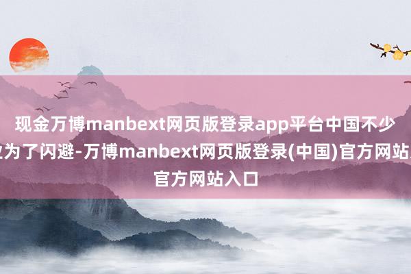 现金万博manbext网页版登录app平台中国不少企业为了闪避-万博manbext网页版登录(中国)官方网站入口