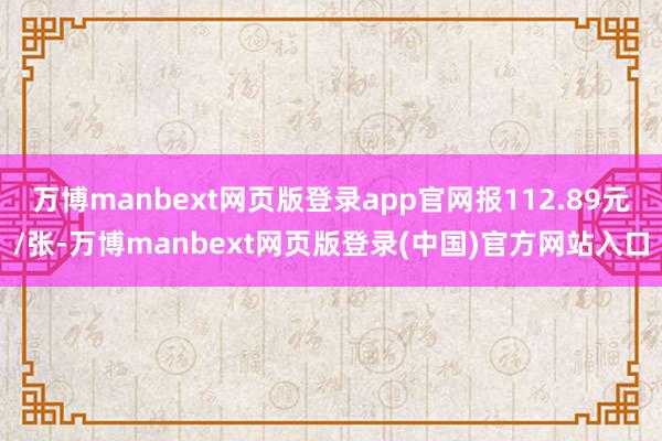 万博manbext网页版登录app官网报112.89元/张-万博manbext网页版登录(中国)官方网站入口