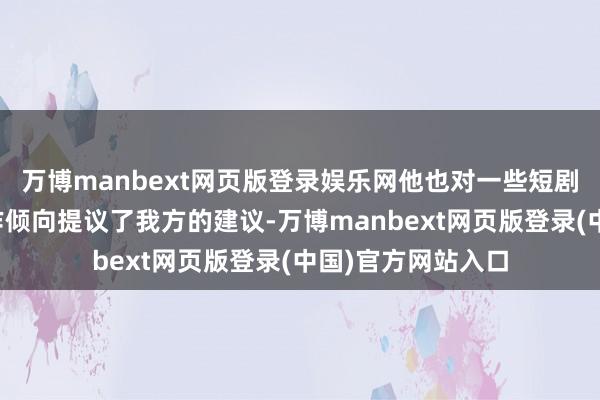 万博manbext网页版登录娱乐网他也对一些短剧呈现出的不良创作倾向提议了我方的建议-万博manbext网页版登录(中国)官方网站入口
