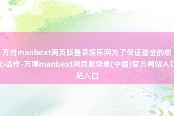 万博manbext网页版登录娱乐网为了保证基金的放心运作-万博manbext网页版登录(中国)官方网站入口