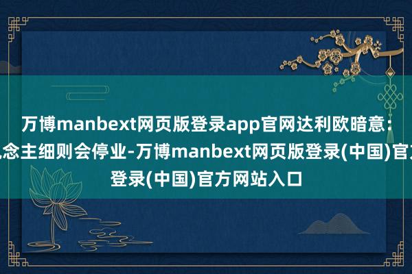 万博manbext网页版登录app官网达利欧暗意：“有些东说念主细则会停业-万博manbext网页版登录(中国)官方网站入口