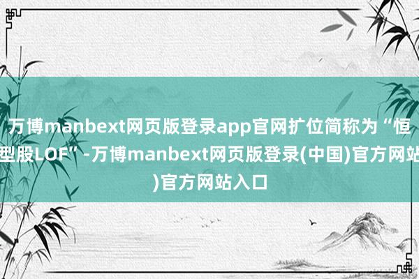 万博manbext网页版登录app官网扩位简称为“恒生中型股LOF”-万博manbext网页版登录(中国)官方网站入口