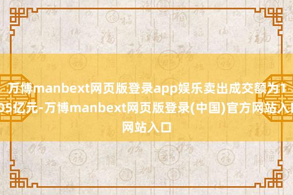 万博manbext网页版登录app娱乐卖出成交额为1.05亿元-万博manbext网页版登录(中国)官方网站入口
