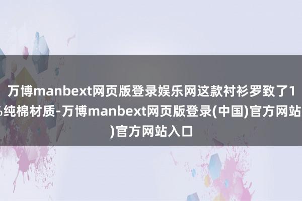 万博manbext网页版登录娱乐网这款衬衫罗致了100%纯棉材质-万博manbext网页版登录(中国)官方网站入口