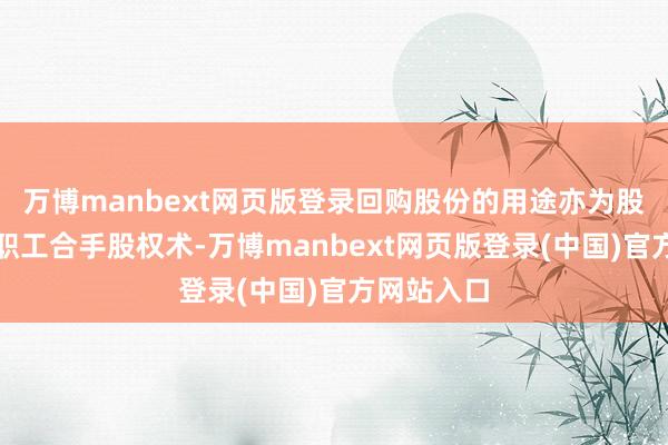 万博manbext网页版登录回购股份的用途亦为股权激励或职工合手股权术-万博manbext网页版登录(中国)官方网站入口