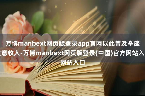 万博manbext网页版登录app官网以此普及举座生意收入-万博manbext网页版登录(中国)官方网站入口