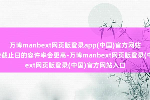 万博manbext网页版登录app(中国)官方网站瞻望到基础容许费截止日的容许率会更高-万博manbext网页版登录(中国)官方网站入口