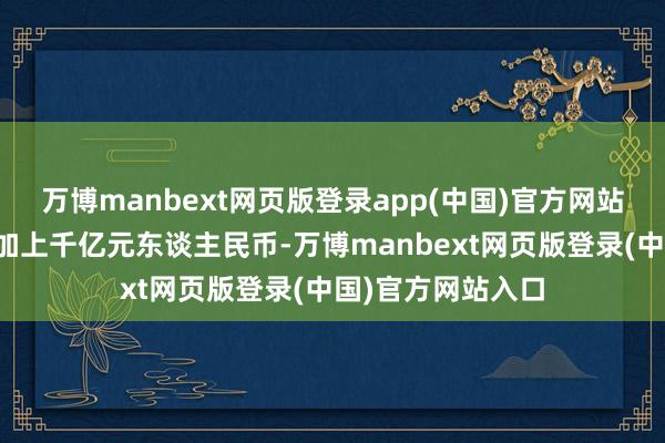 万博manbext网页版登录app(中国)官方网站中国企业陆续参加上千亿元东谈主民币-万博manbext网页版登录(中国)官方网站入口