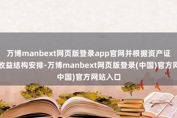 万博manbext网页版登录app官网并根据资产证券化的收益结构安排-万博manbext网页版登录(中国)官方网站入口