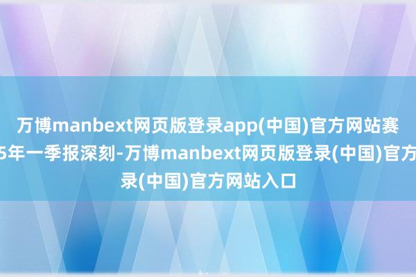 万博manbext网页版登录app(中国)官方网站赛福天2025年一季报深刻-万博manbext网页版登录(中国)官方网站入口