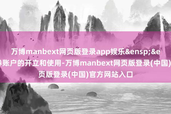 万博manbext网页版登录app娱乐&ensp;&ensp;基金证券账户的开立和使用-万博manbext网页版登录(中国)官方网站入口