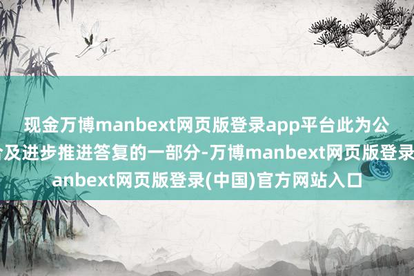现金万博manbext网页版登录app平台此为公司费力优化投资组合及进步推进答复的一部分-万博manbext网页版登录(中国)官方网站入口