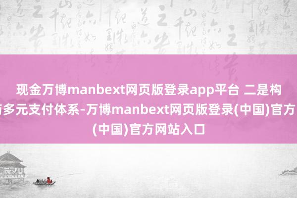 现金万博manbext网页版登录app平台 二是构建创新药多元支付体系-万博manbext网页版登录(中国)官方网站入口