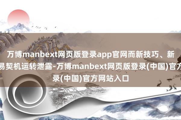 万博manbext网页版登录app官网而新技巧、新破钞等交易契机运转泄露-万博manbext网页版登录(中国)官方网站入口