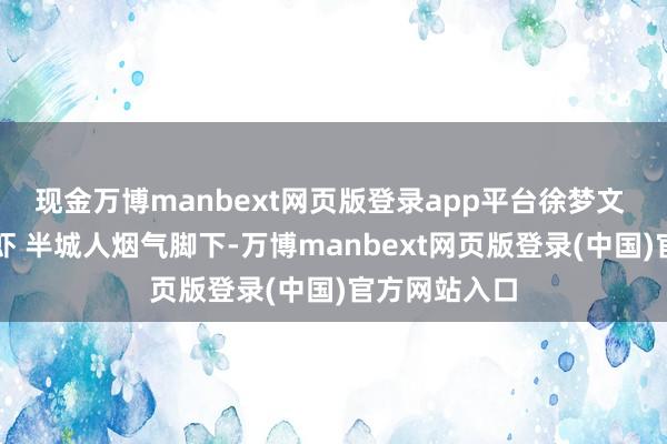 现金万博manbext网页版登录app平台徐梦文 摄一只小龙虾 半城人烟气脚下-万博manbext网页版登录(中国)官方网站入口