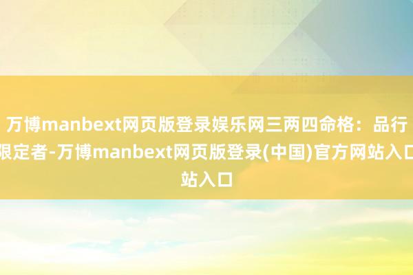 万博manbext网页版登录娱乐网三两四命格：品行限定者-万博manbext网页版登录(中国)官方网站入口
