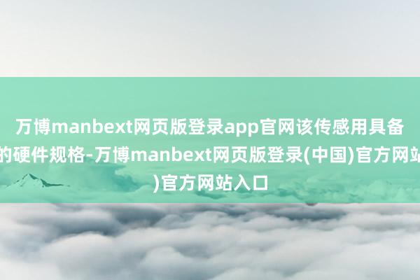 万博manbext网页版登录app官网该传感用具备出色的硬件规格-万博manbext网页版登录(中国)官方网站入口