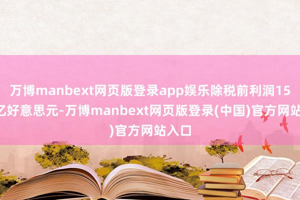 万博manbext网页版登录app娱乐除税前利润158.1亿好意思元-万博manbext网页版登录(中国)官方网站入口