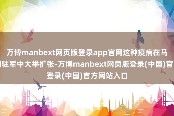 万博manbext网页版登录app官网这种疫病在马耳他的英国驻军中大举扩张-万博manbext网页版登录(中国)官方网站入口