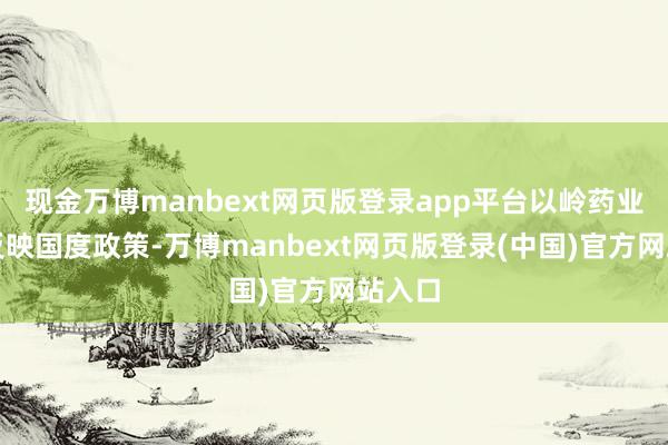 现金万博manbext网页版登录app平台以岭药业积极反映国度政策-万博manbext网页版登录(中国)官方网站入口