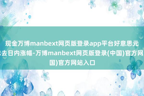 现金万博manbext网页版登录app平台好意思元指数抹去日内涨幅-万博manbext网页版登录(中国)官方网站入口