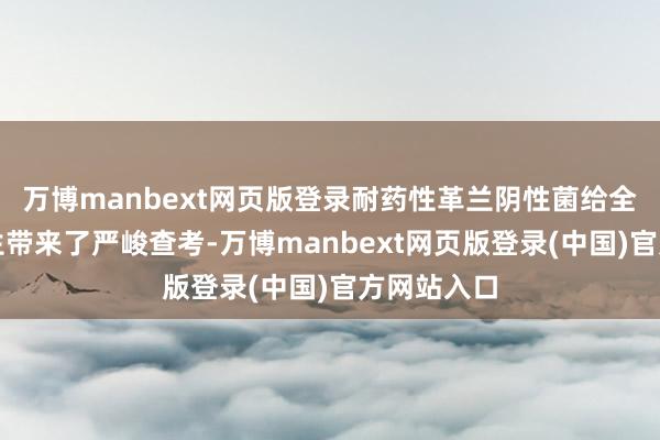 万博manbext网页版登录耐药性革兰阴性菌给全球全球卫生带来了严峻查考-万博manbext网页版登录(中国)官方网站入口