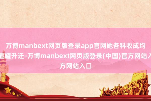 万博manbext网页版登录app官网她各科收成均有显耀升迁-万博manbext网页版登录(中国)官方网站入口