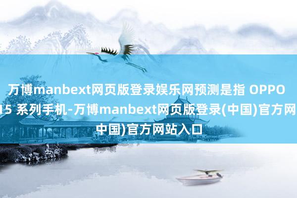 万博manbext网页版登录娱乐网预测是指 OPPO Reno15 系列手机-万博manbext网页版登录(中国)官方网站入口