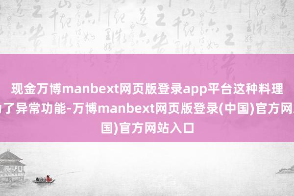 现金万博manbext网页版登录app平台这种料理不是为了异常功能-万博manbext网页版登录(中国)官方网站入口