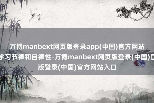 万博manbext网页版登录app(中国)官方网站保持追究的学习节律和自律性-万博manbext网页版登录(中国)官方网站入口