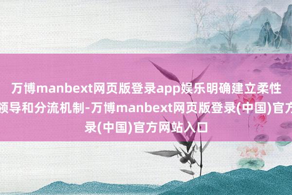 万博manbext网页版登录app娱乐明确建立柔性的监控、领导和分流机制-万博manbext网页版登录(中国)官方网站入口