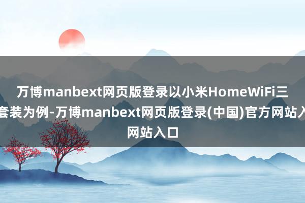 万博manbext网页版登录以小米HomeWiFi三频套装为例-万博manbext网页版登录(中国)官方网站入口