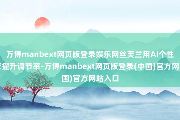 万博manbext网页版登录娱乐网丝芙兰用AI个性化引擎擢升调节率-万博manbext网页版登录(中国)官方网站入口