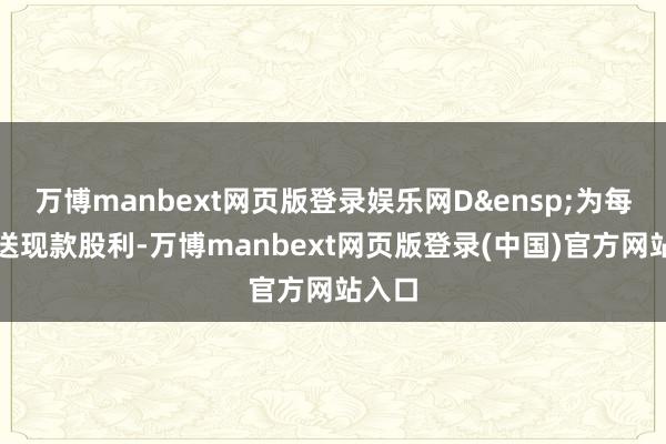 万博manbext网页版登录娱乐网D&ensp;为每股派送现款股利-万博manbext网页版登录(中国)官方网站入口