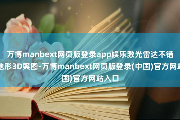 万博manbext网页版登录app娱乐激光雷达不错生成地形3D舆图-万博manbext网页版登录(中国)官方网站入口