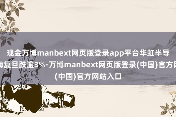 现金万博manbext网页版登录app平台华虹半导体、上海复旦跌逾3%-万博manbext网页版登录(中国)官方网站入口