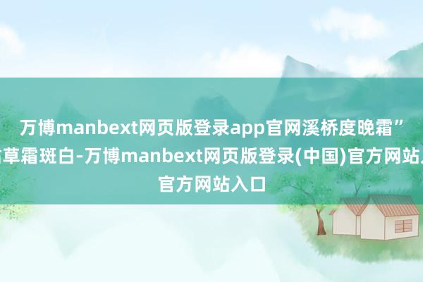 万博manbext网页版登录app官网溪桥度晚霜”“枯草霜斑白-万博manbext网页版登录(中国)官方网站入口