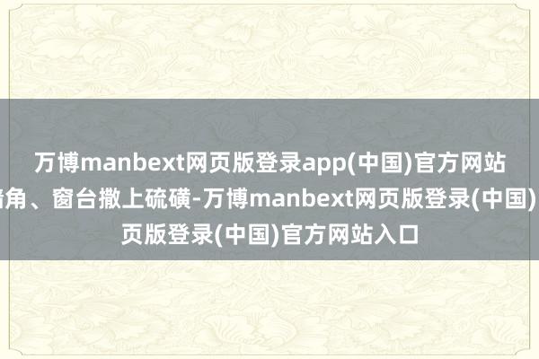 万博manbext网页版登录app(中国)官方网站山里空房的墙角、窗台撒上硫磺-万博manbext网页版登录(中国)官方网站入口
