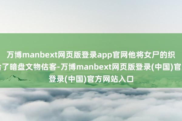 万博manbext网页版登录app官网他将女尸的织锦衣物卖给了暗盘文物估客-万博manbext网页版登录(中国)官方网站入口