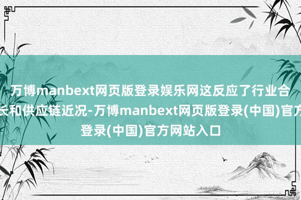 万博manbext网页版登录娱乐网这反应了行业合座需求增长和供应链近况-万博manbext网页版登录(中国)官方网站入口