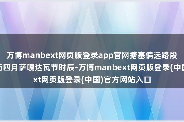 万博manbext网页版登录app官网搪塞偏远路段 节日惊喜：藏历四月萨嘎达瓦节时辰-万博manbext网页版登录(中国)官方网站入口