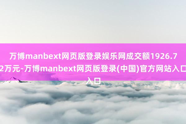 万博manbext网页版登录娱乐网成交额1926.72万元-万博manbext网页版登录(中国)官方网站入口