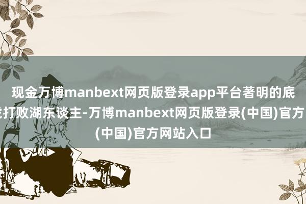 现金万博manbext网页版登录app平台著明的底特律五虎打败湖东谈主-万博manbext网页版登录(中国)官方网站入口