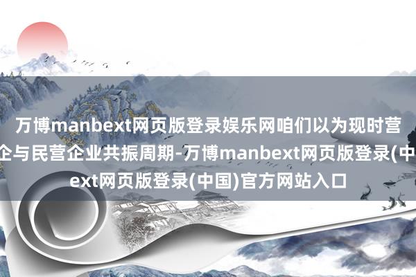 万博manbext网页版登录娱乐网咱们以为现时营业航天发展是国企与民营企业共振周期-万博manbext网页版登录(中国)官方网站入口